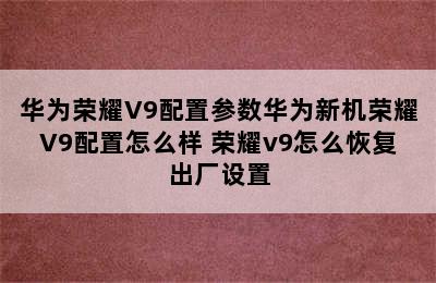 华为荣耀V9配置参数华为新机荣耀V9配置怎么样 荣耀v9怎么恢复出厂设置